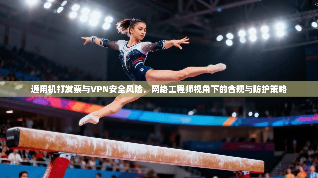 通用机打发票与VPN安全风险，网络工程师视角下的合规与防护策略