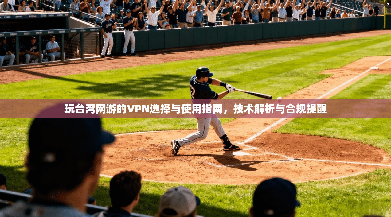 玩台湾网游的VPN选择与使用指南，技术解析与合规提醒