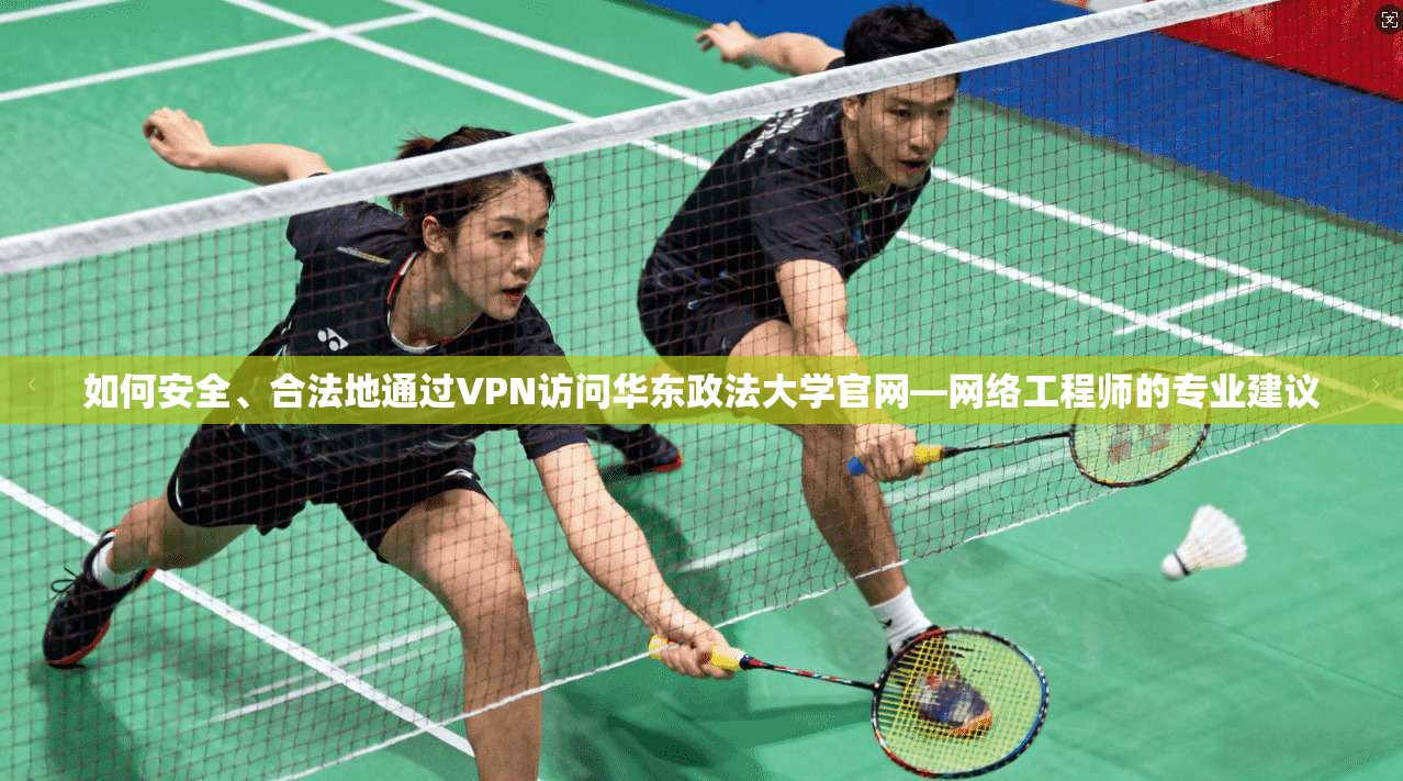如何安全、合法地通过VPN访问华东政法大学官网—网络工程师的专业建议