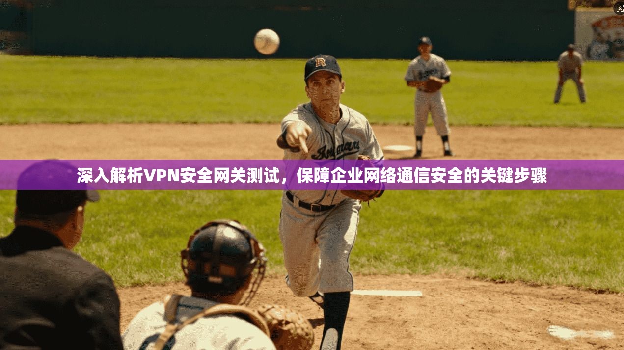 深入解析VPN安全网关测试，保障企业网络通信安全的关键步骤