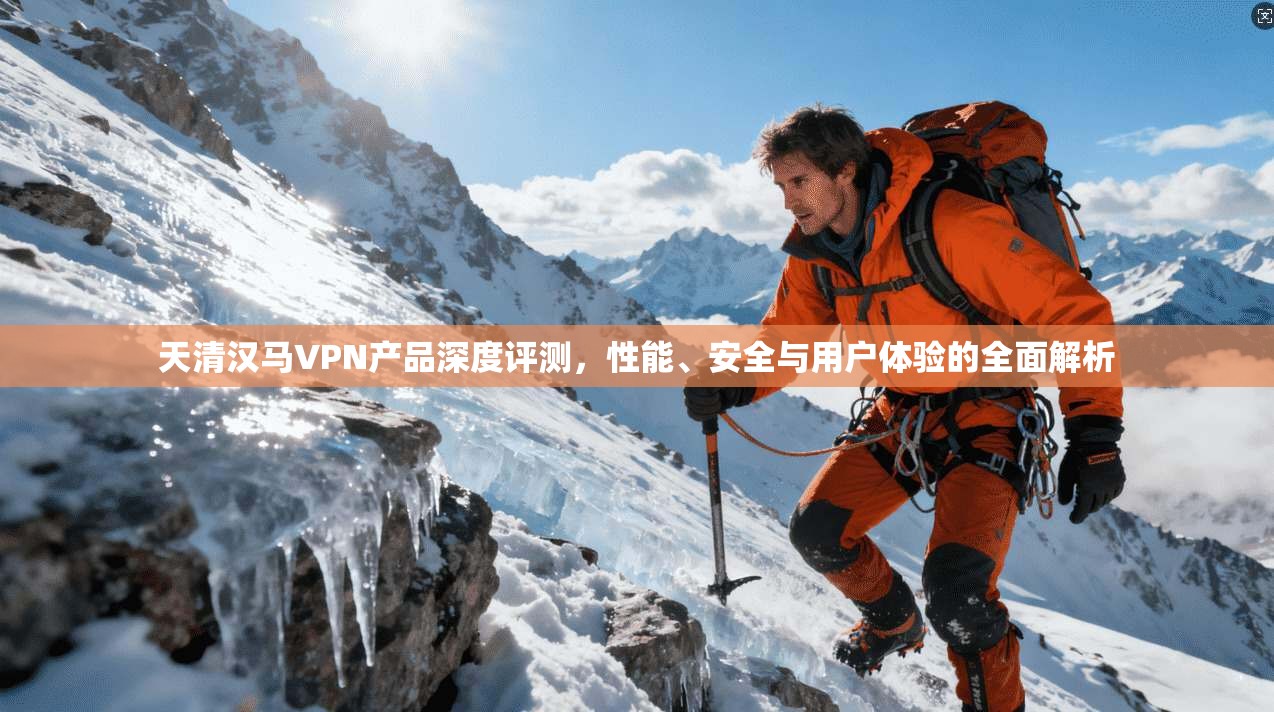 天清汉马VPN产品深度评测，性能、安全与用户体验的全面解析