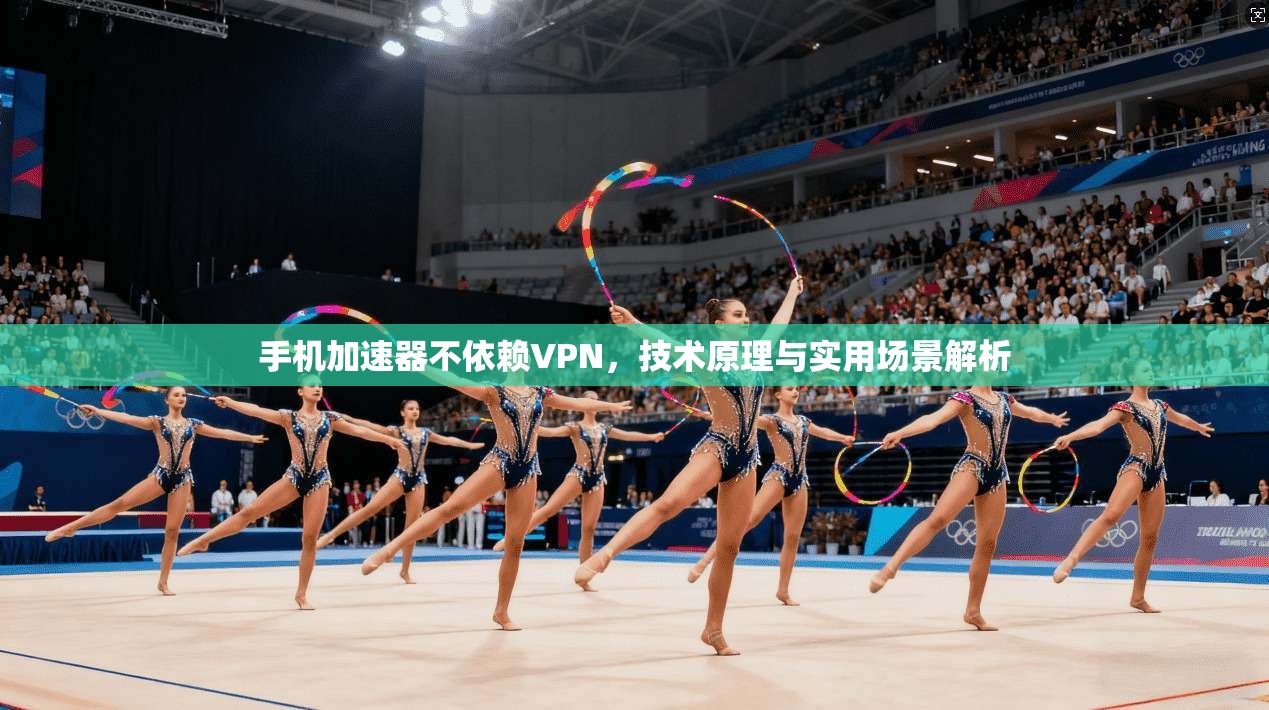 手机加速器不依赖VPN，技术原理与实用场景解析