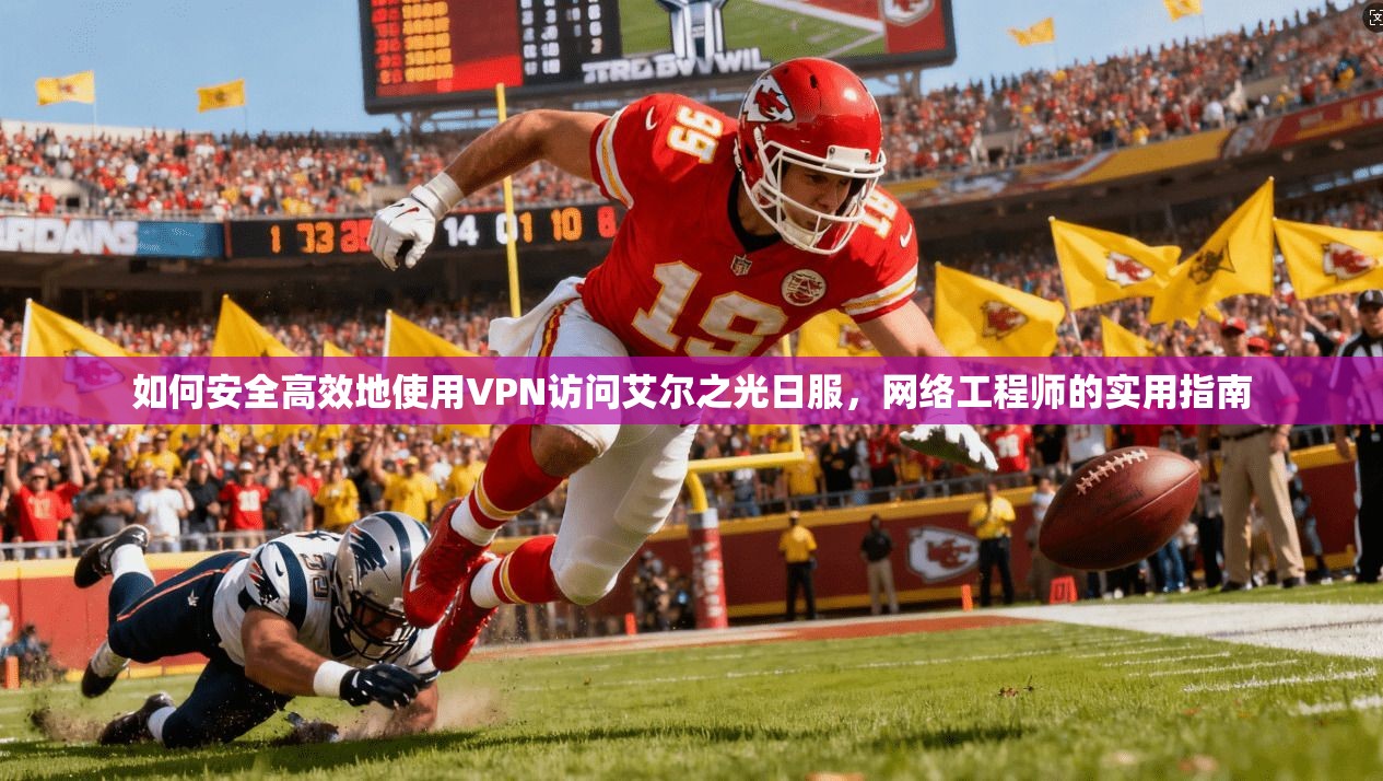 如何安全高效地使用VPN访问艾尔之光日服，网络工程师的实用指南