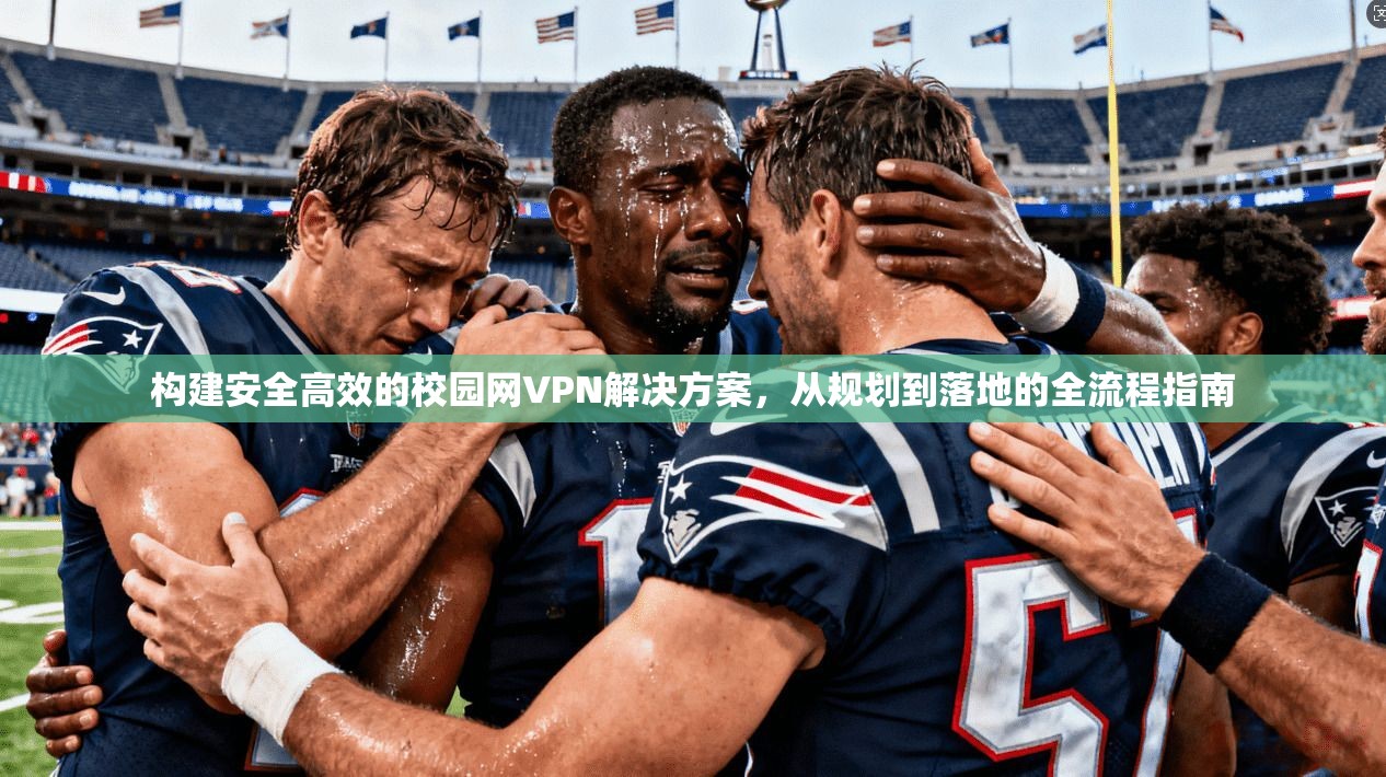 构建安全高效的校园网VPN解决方案，从规划到落地的全流程指南