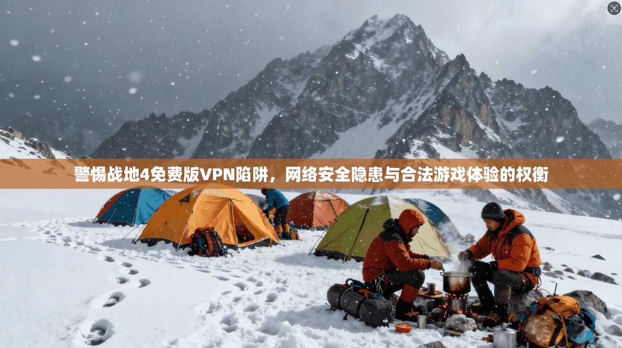 警惕战地4免费版VPN陷阱，网络安全隐患与合法游戏体验的权衡