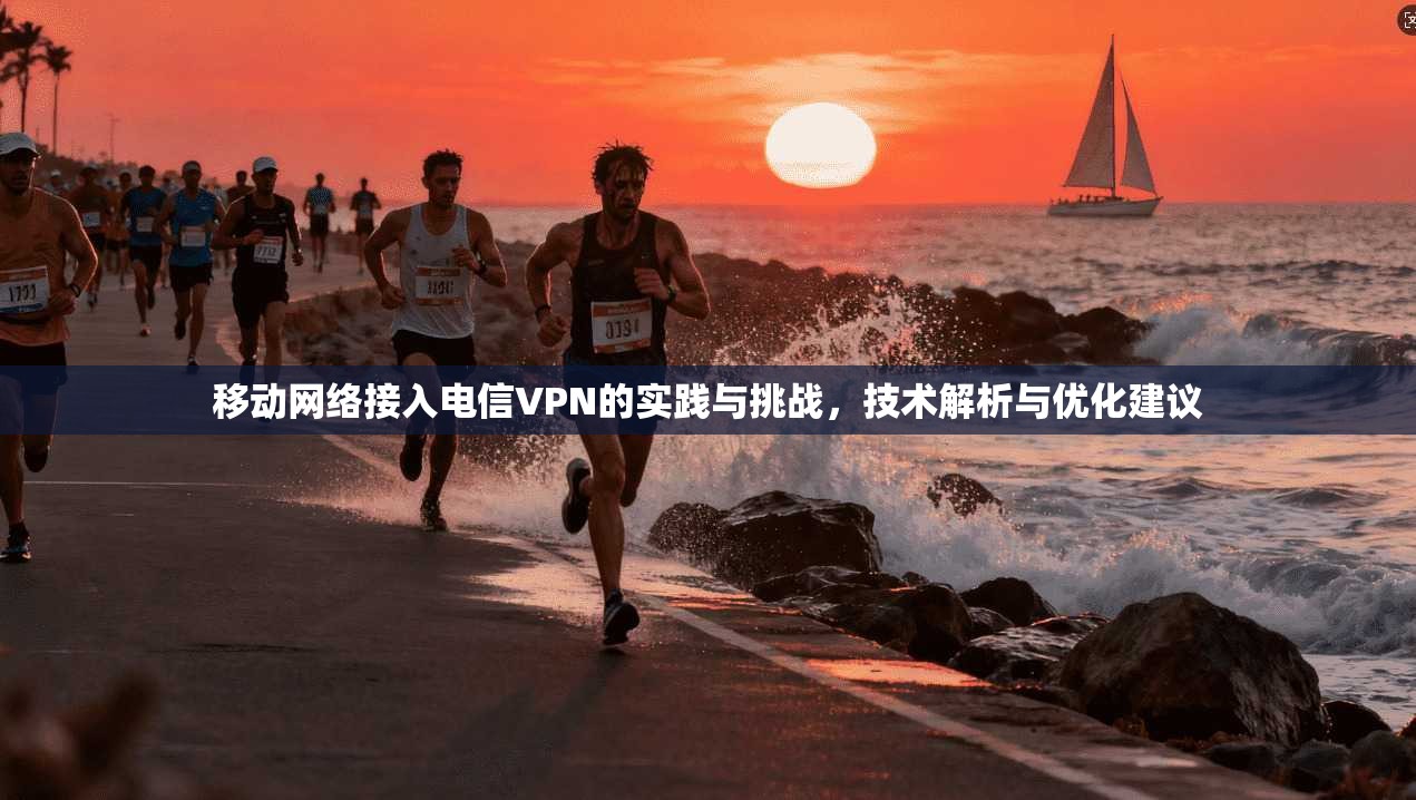 移动网络接入电信VPN的实践与挑战，技术解析与优化建议