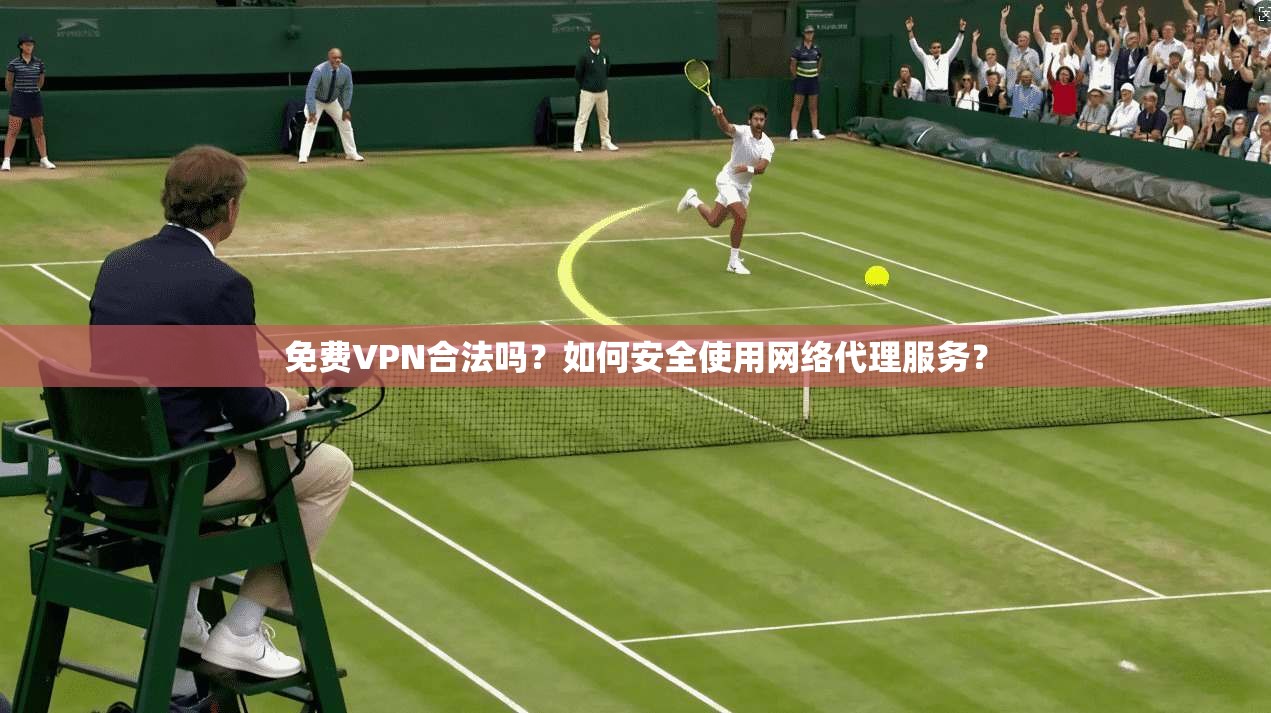 免费VPN合法吗？如何安全使用网络代理服务？