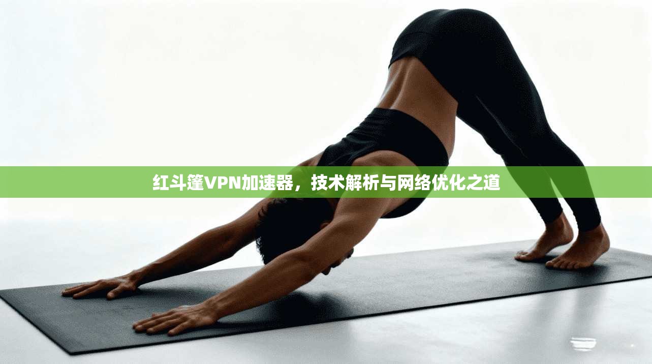 红斗篷VPN加速器，技术解析与网络优化之道