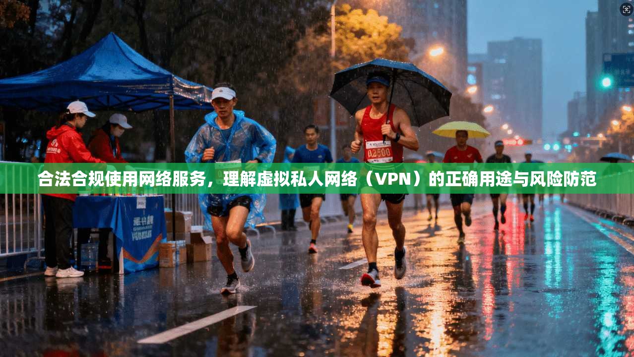 合法合规使用网络服务，理解虚拟私人网络（VPN）的正确用途与风险防范