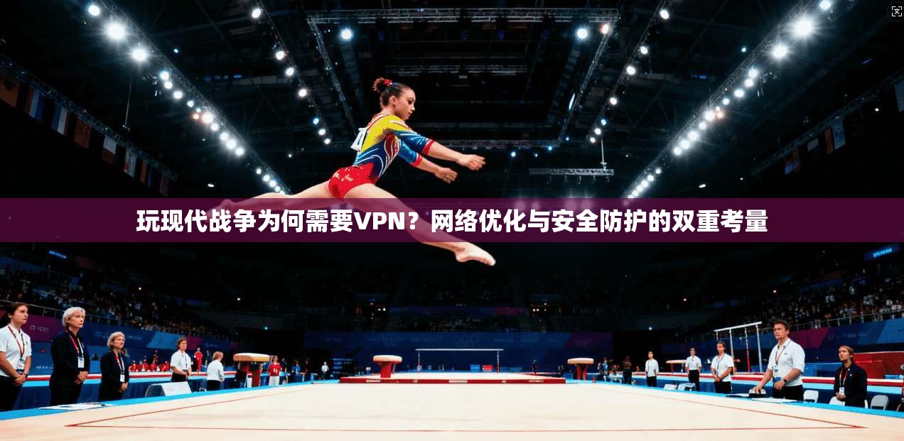 玩现代战争为何需要VPN？网络优化与安全防护的双重考量