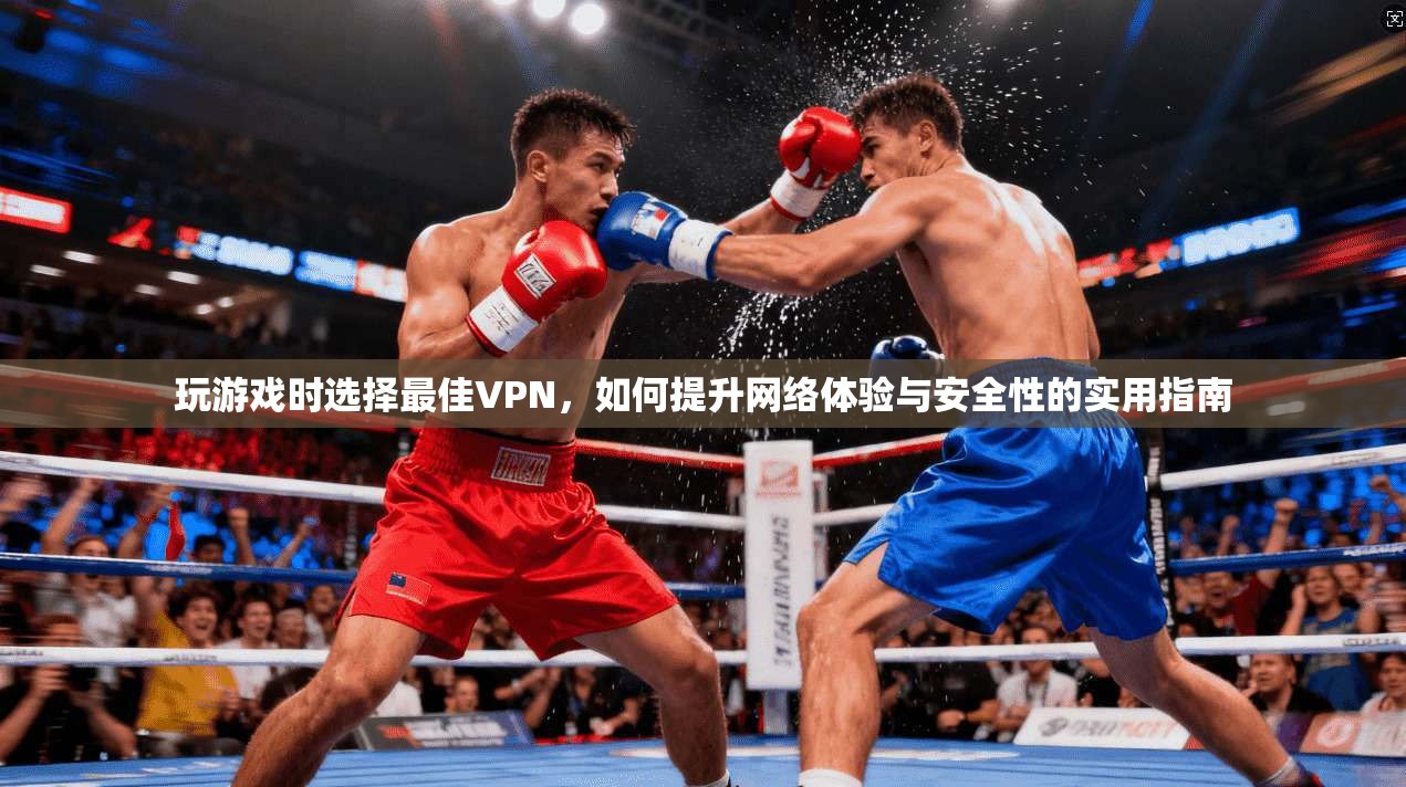 玩游戏时选择最佳VPN，如何提升网络体验与安全性的实用指南