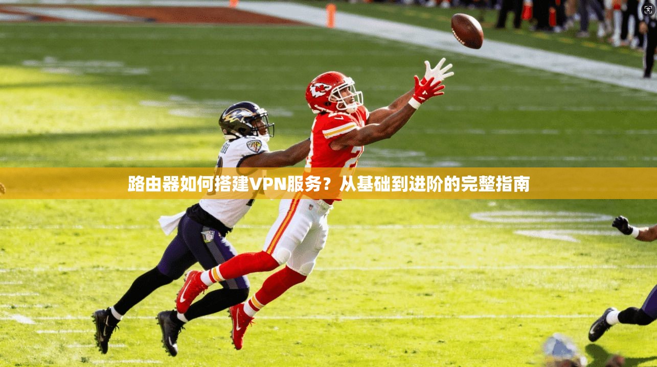 路由器如何搭建VPN服务？从基础到进阶的完整指南