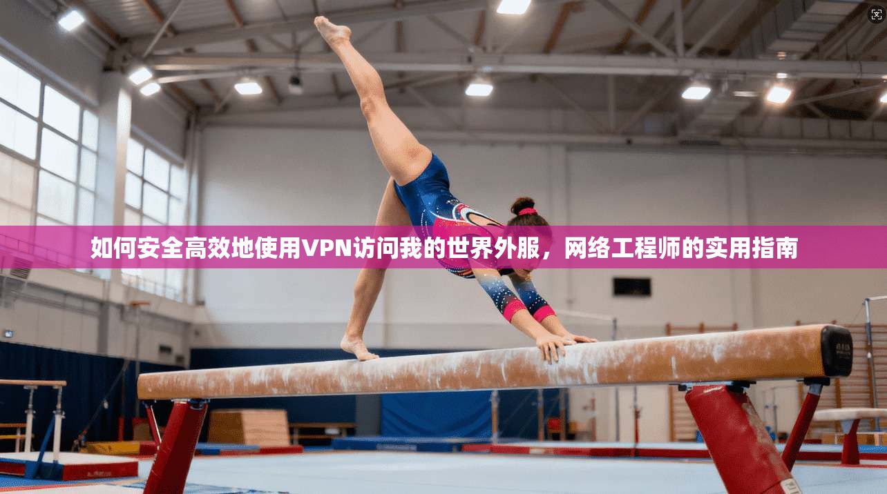 如何安全高效地使用VPN访问我的世界外服，网络工程师的实用指南