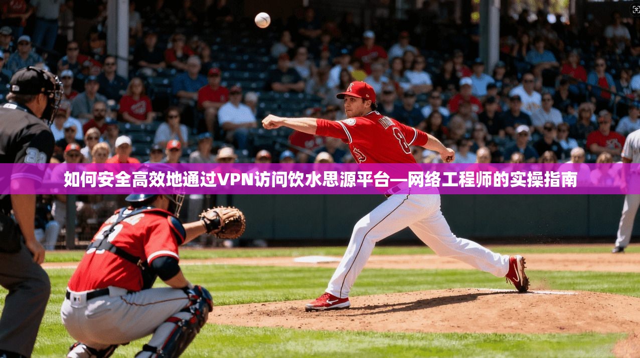 如何安全高效地通过VPN访问饮水思源平台—网络工程师的实操指南