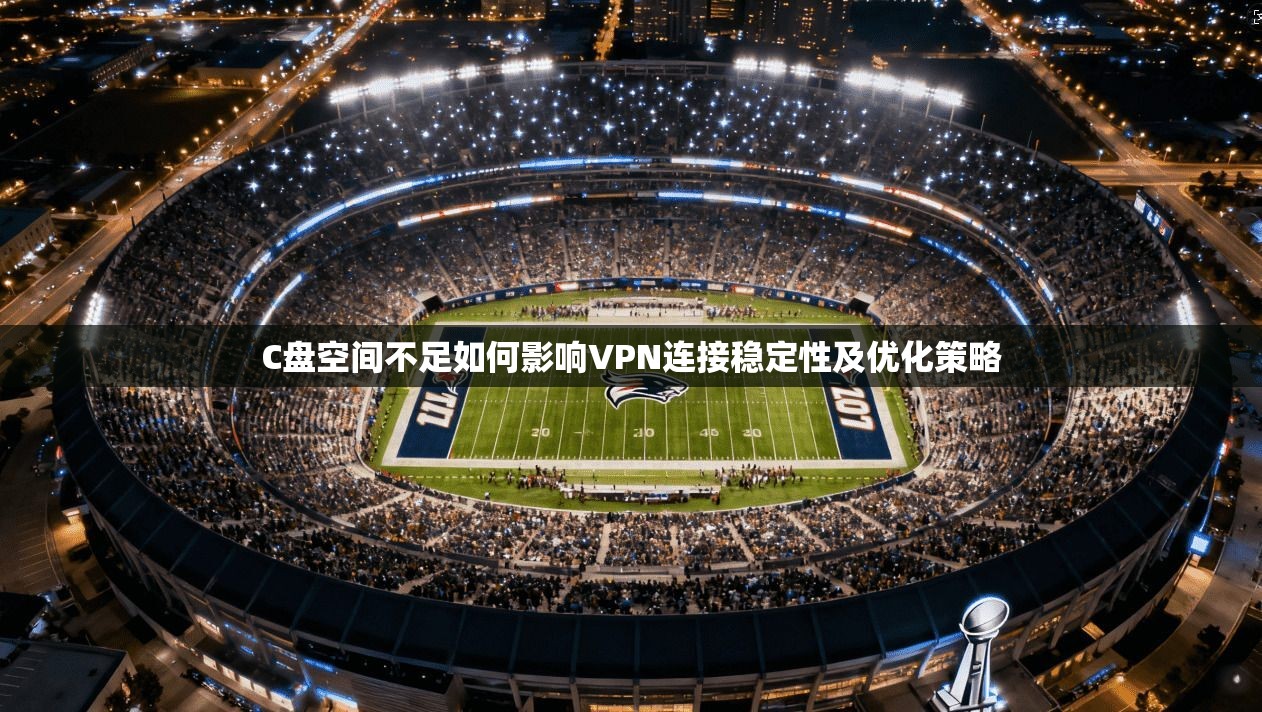 C盘空间不足如何影响VPN连接稳定性及优化策略
