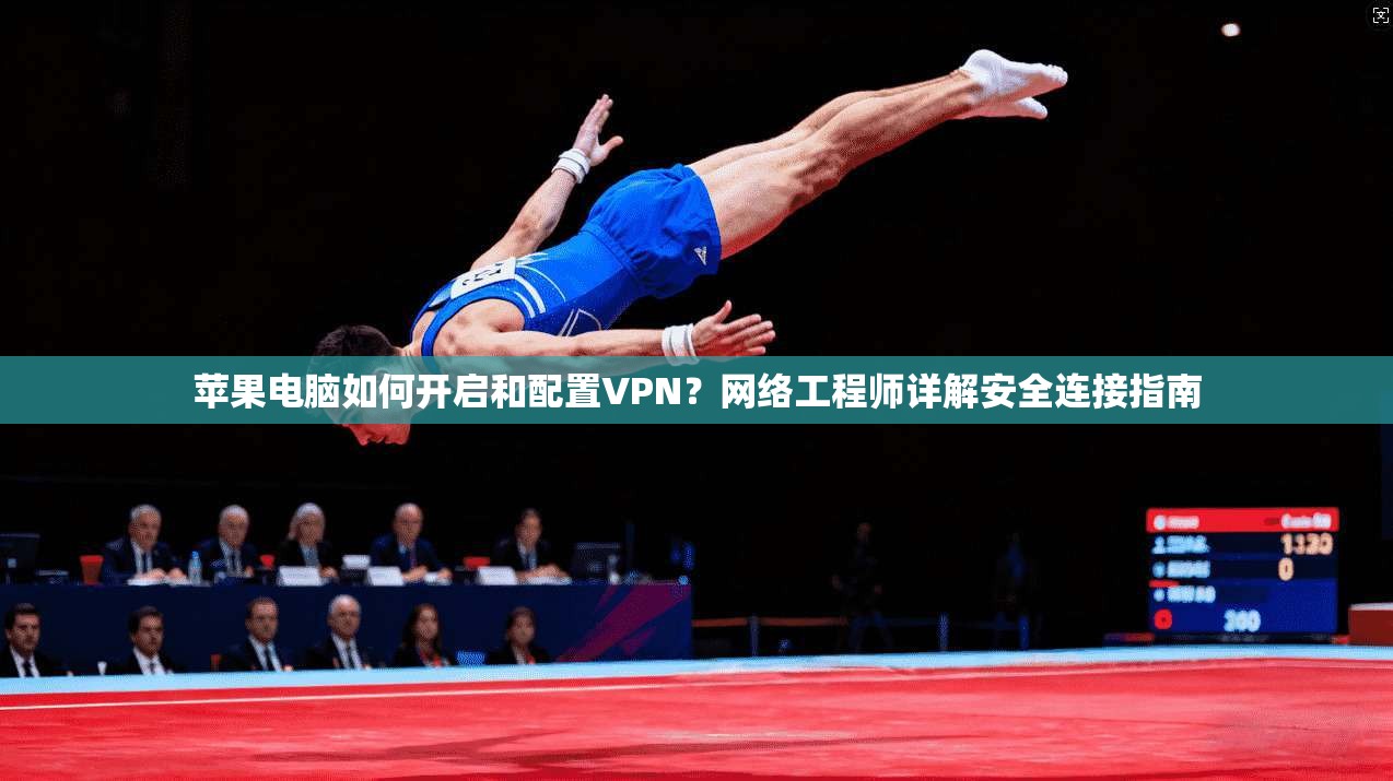 苹果电脑如何开启和配置VPN？网络工程师详解安全连接指南