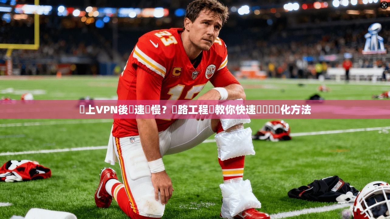 連上VPN後網速變慢？網路工程師教你快速診斷與優化方法