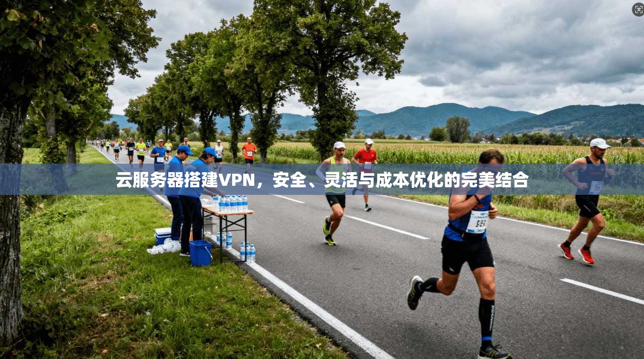 云服务器搭建VPN，安全、灵活与成本优化的完美结合