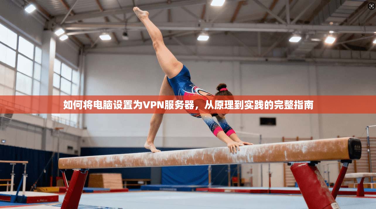 如何将电脑设置为VPN服务器，从原理到实践的完整指南
