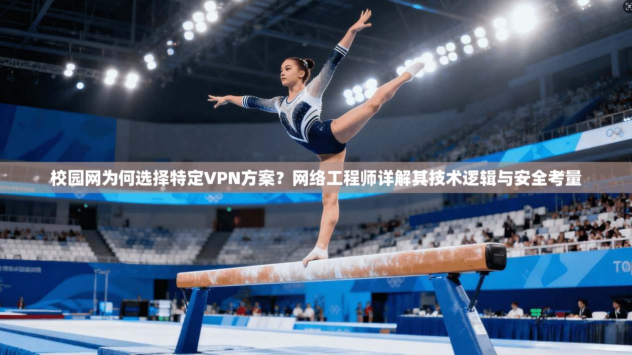 校园网为何选择特定VPN方案？网络工程师详解其技术逻辑与安全考量