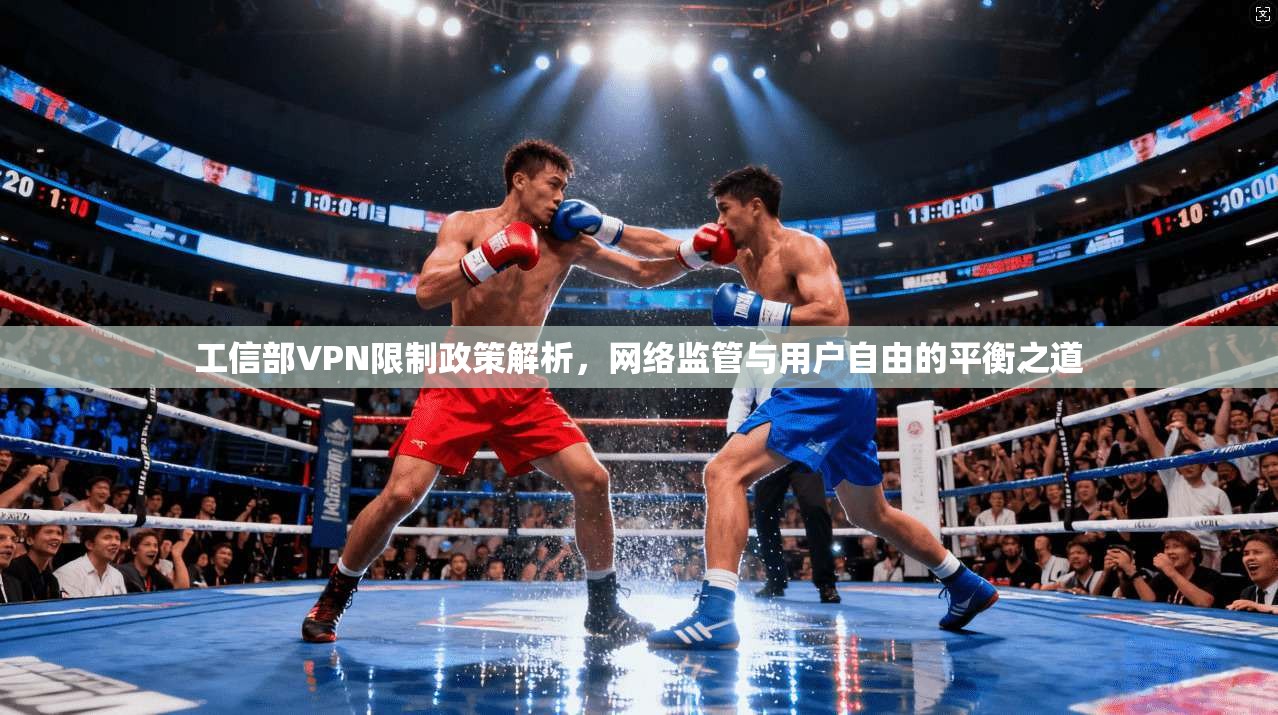 工信部VPN限制政策解析，网络监管与用户自由的平衡之道
