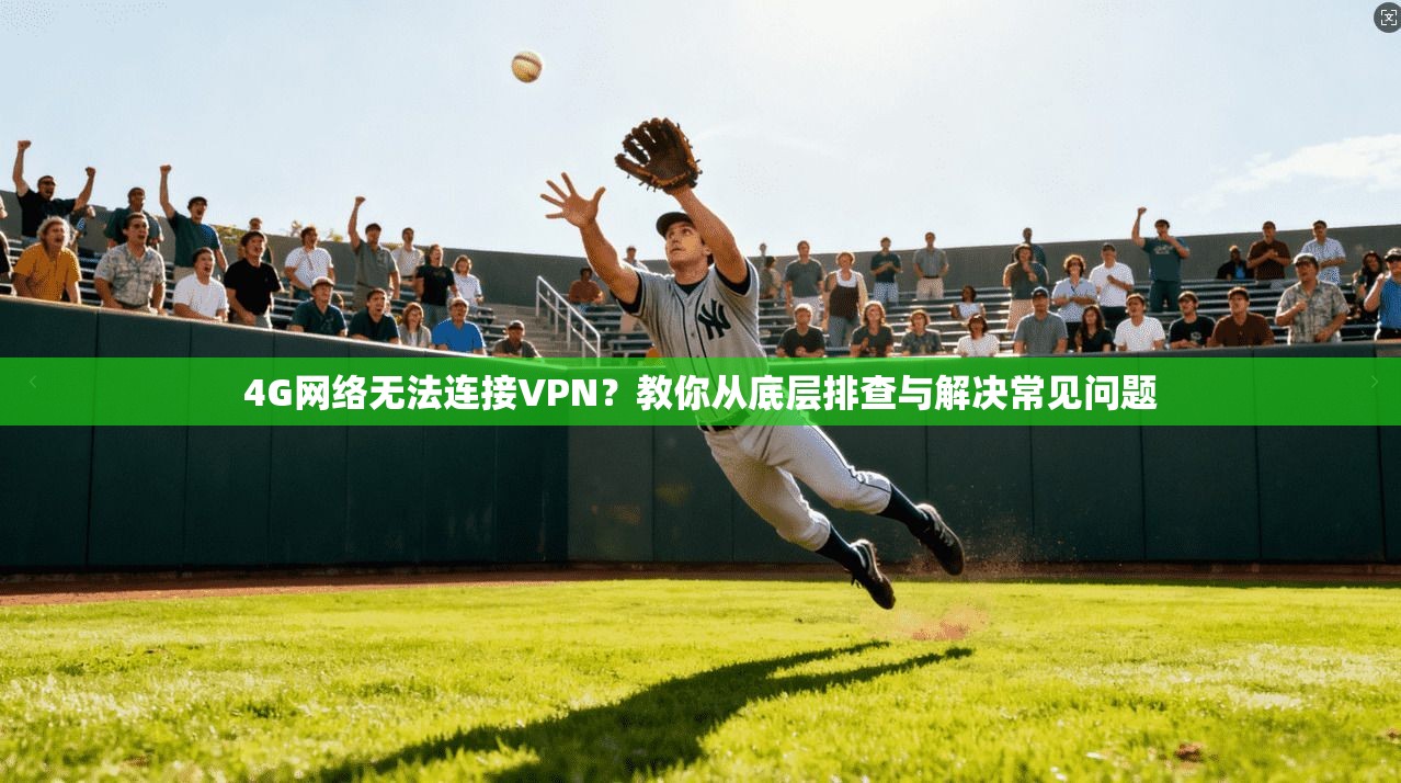 4G网络无法连接VPN？教你从底层排查与解决常见问题