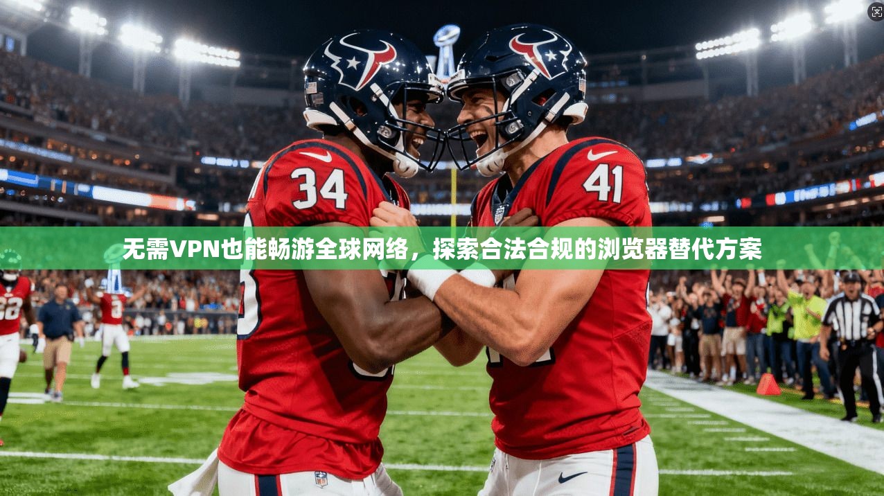 无需VPN也能畅游全球网络，探索合法合规的浏览器替代方案