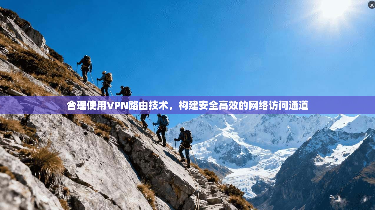 合理使用VPN路由技术，构建安全高效的网络访问通道