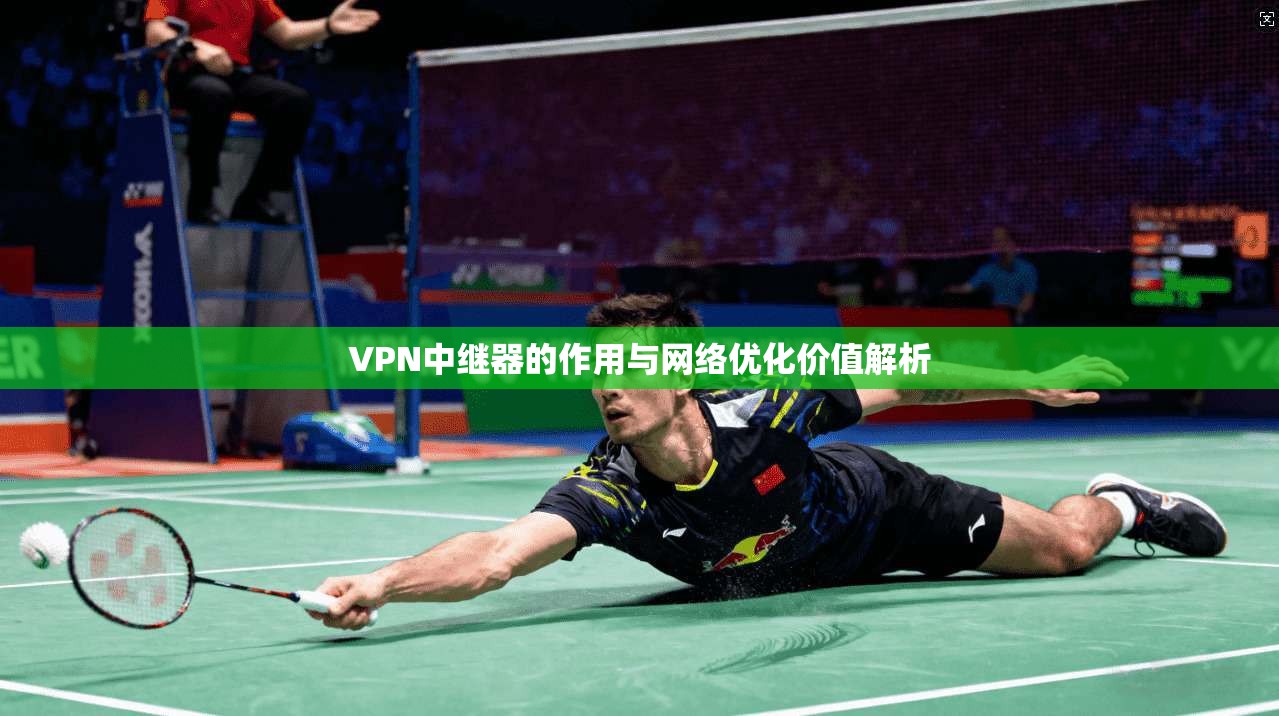 VPN中继器的作用与网络优化价值解析
