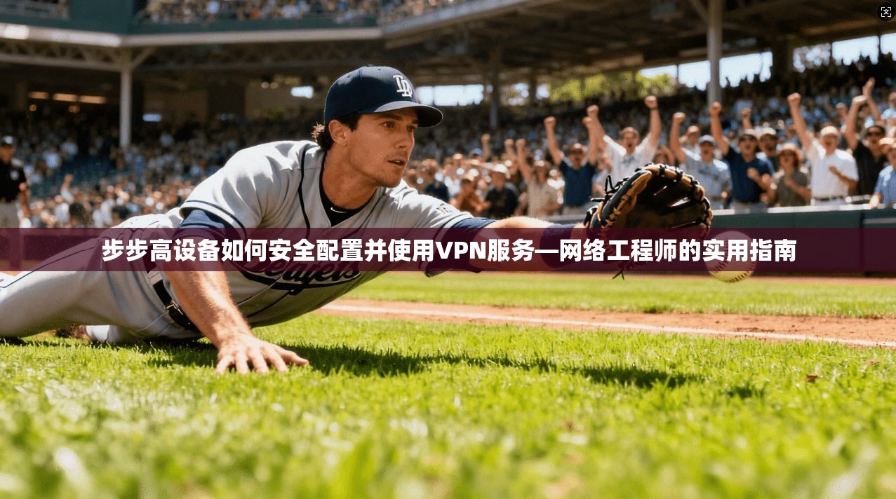 步步高设备如何安全配置并使用VPN服务—网络工程师的实用指南