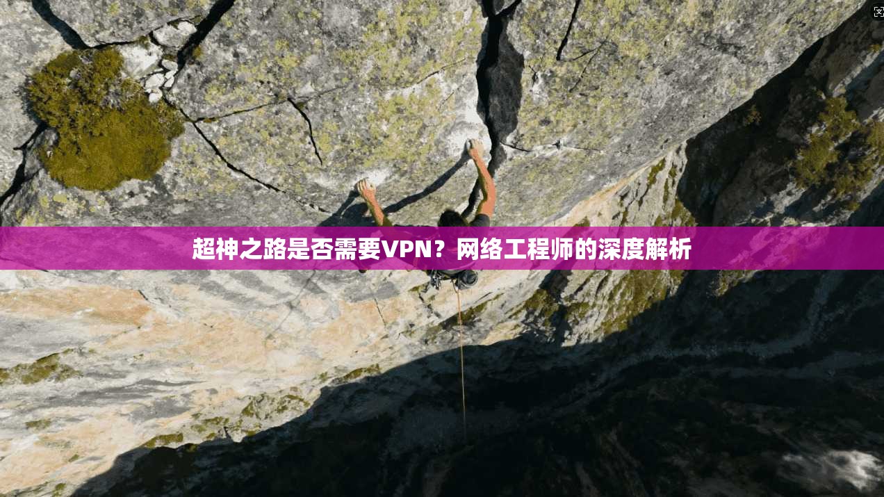 超神之路是否需要VPN？网络工程师的深度解析