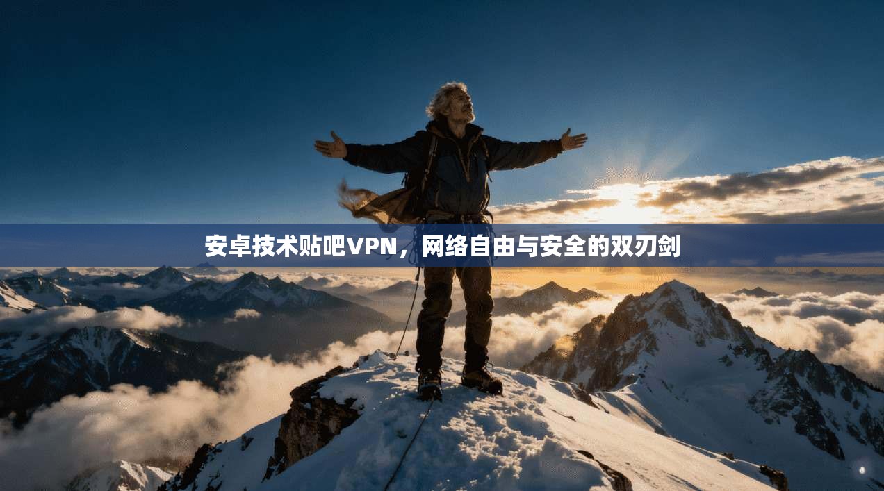 安卓技术贴吧VPN，网络自由与安全的双刃剑