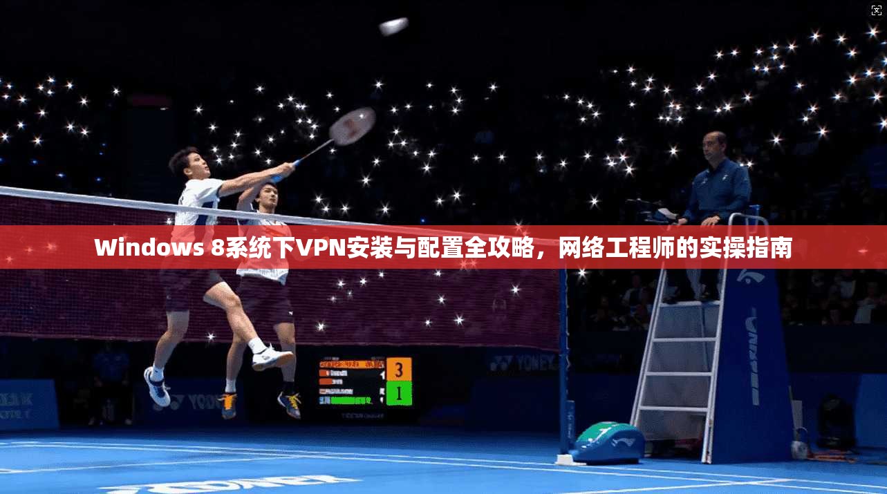 Windows 8系统下VPN安装与配置全攻略，网络工程师的实操指南