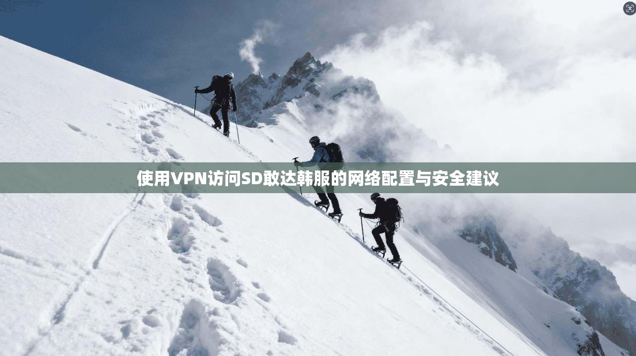 使用VPN访问SD敢达韩服的网络配置与安全建议