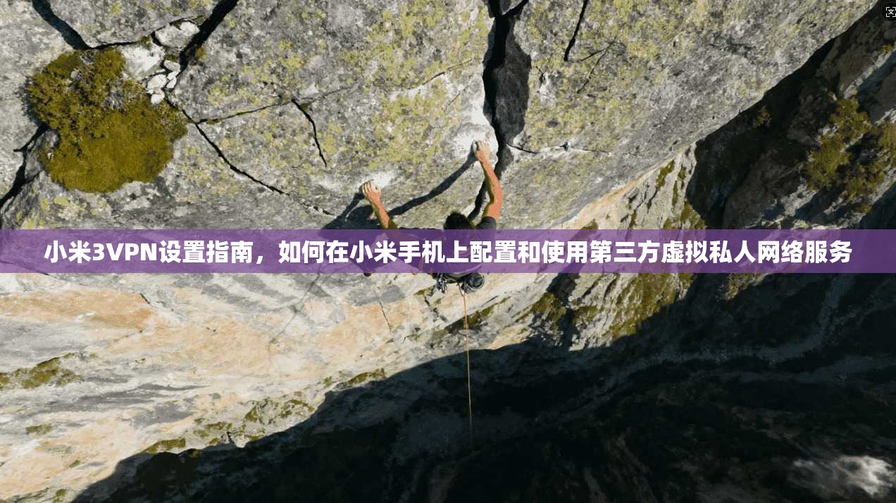 小米3VPN设置指南，如何在小米手机上配置和使用第三方虚拟私人网络服务