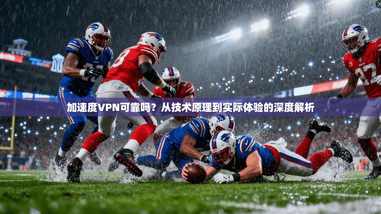 加速度VPN可靠吗？从技术原理到实际体验的深度解析