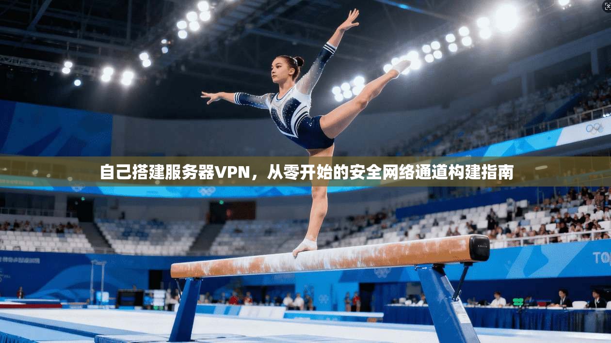 自己搭建服务器VPN，从零开始的安全网络通道构建指南