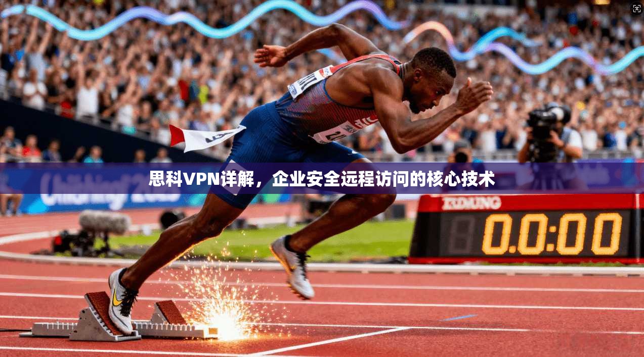 思科VPN详解，企业安全远程访问的核心技术