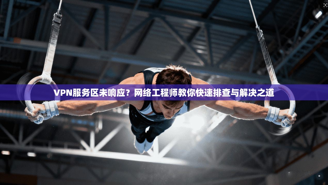 VPN服务区未响应？网络工程师教你快速排查与解决之道
