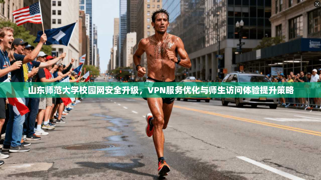 山东师范大学校园网安全升级，VPN服务优化与师生访问体验提升策略