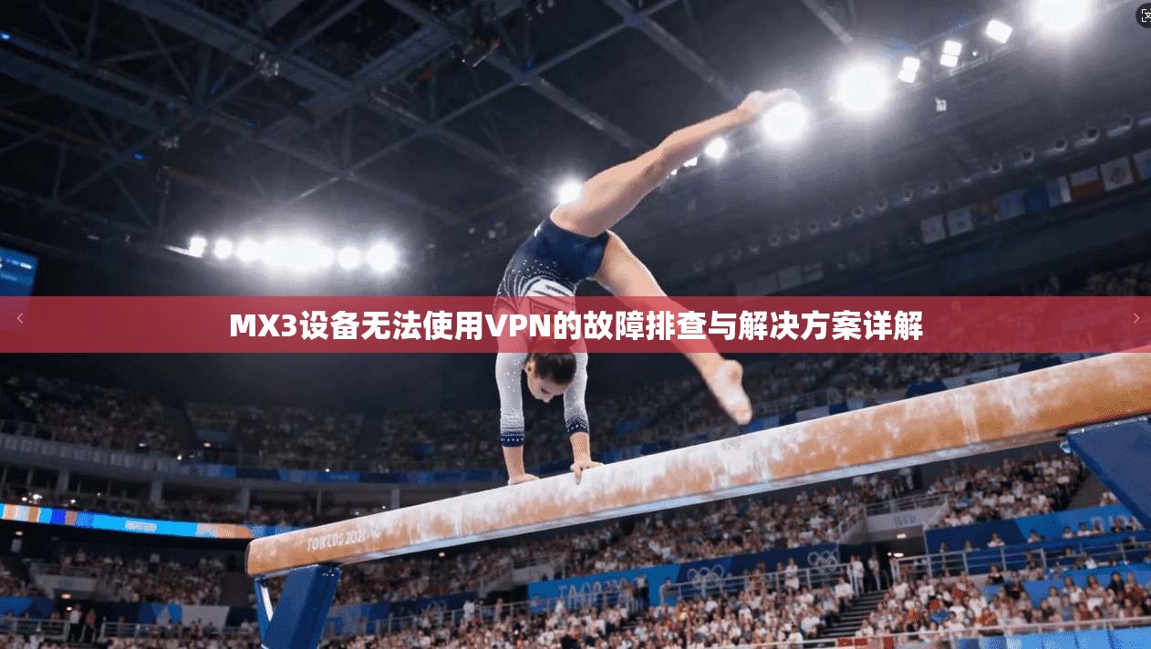 MX3设备无法使用VPN的故障排查与解决方案详解