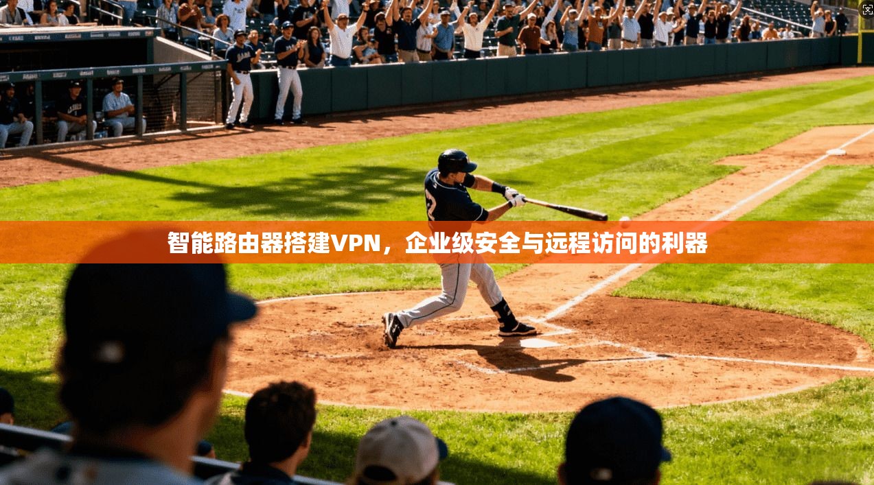 智能路由器搭建VPN，企业级安全与远程访问的利器