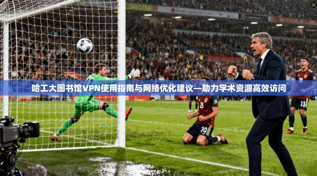 哈工大图书馆VPN使用指南与网络优化建议—助力学术资源高效访问