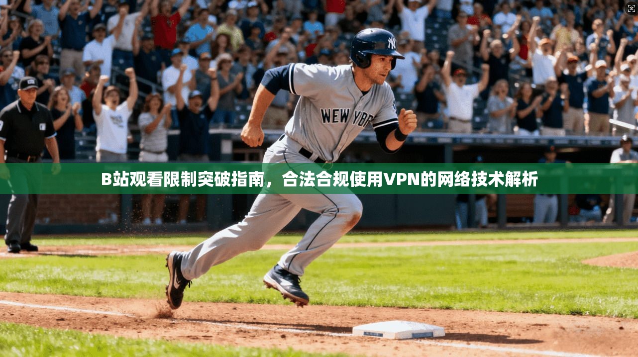 B站观看限制突破指南，合法合规使用VPN的网络技术解析
