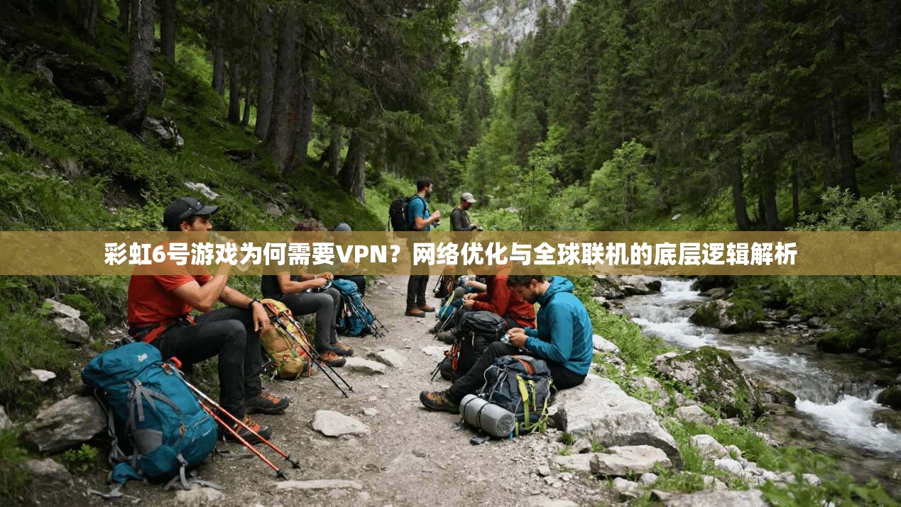 彩虹6号游戏为何需要VPN？网络优化与全球联机的底层逻辑解析