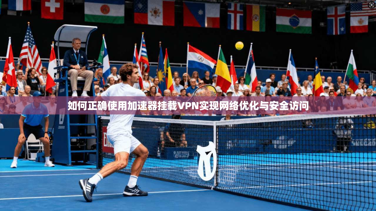 如何正确使用加速器挂载VPN实现网络优化与安全访问