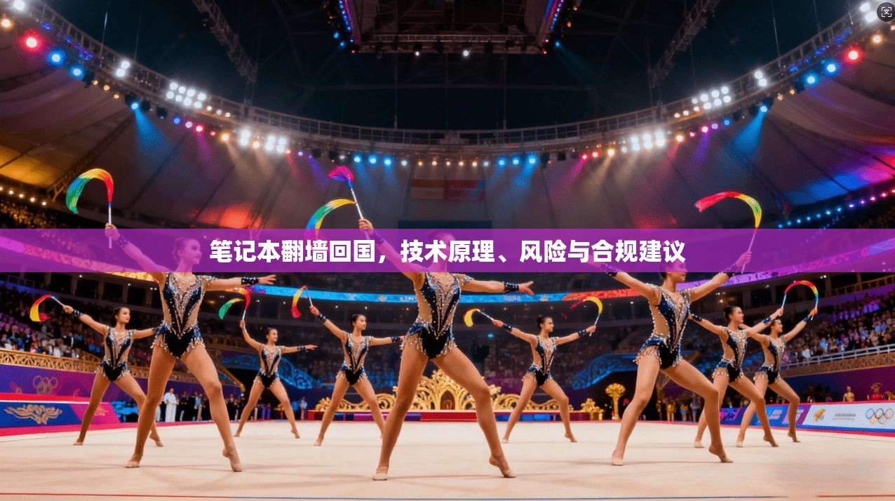 笔记本翻墙回国，技术原理、风险与合规建议