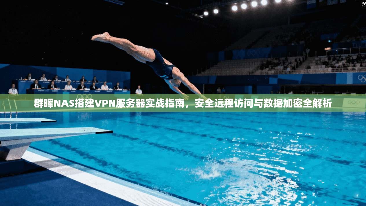 群晖NAS搭建VPN服务器实战指南，安全远程访问与数据加密全解析