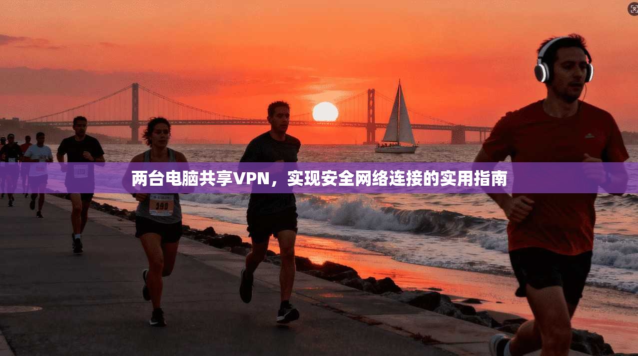 两台电脑共享VPN，实现安全网络连接的实用指南