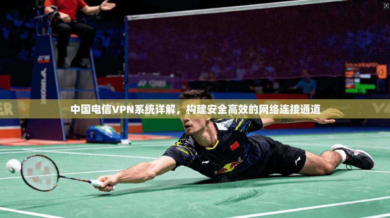 中国电信VPN系统详解，构建安全高效的网络连接通道